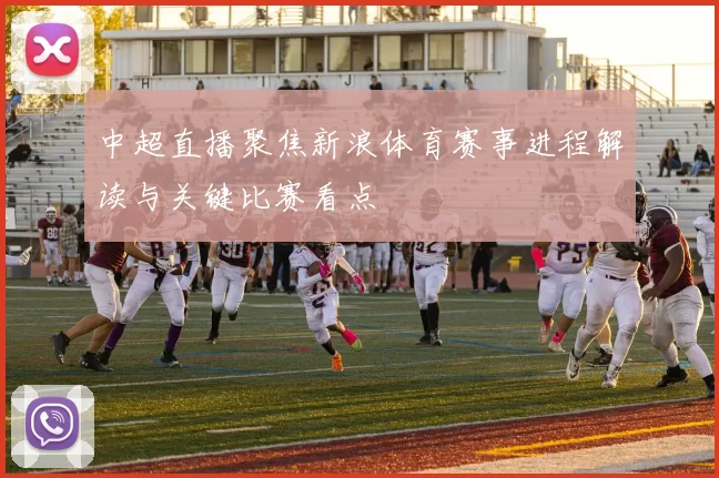 中超直播聚焦新浪体育赛事进程解读与关键比赛看点