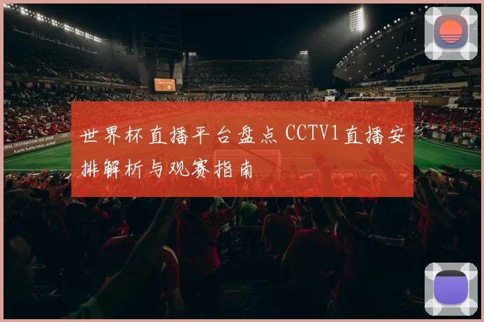 世界杯直播平台盘点 CCTV1直播安排解析与观赛指南