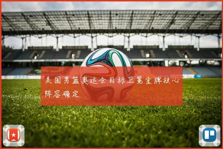 美国男篮奥运会目标卫冕金牌核心阵容确定